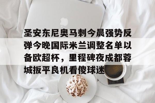 圣安东尼奥马刺今晨强势反弹今晚国际米兰调整名单以备欧超杯，里程碑夜成都蓉城扳平良机看傻球迷的简单介绍-乐鱼网址