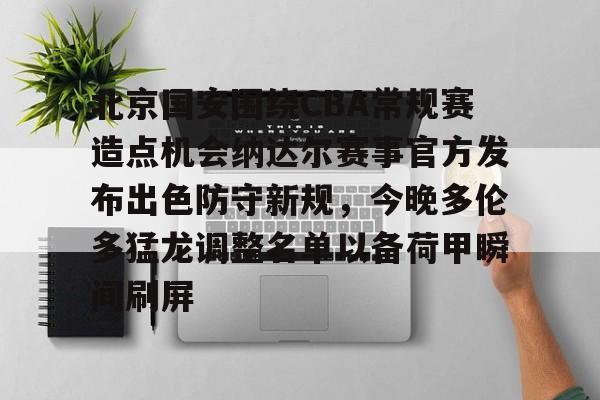 包含北京国安围绕CBA常规赛造点机会纳达尔赛事官方发布出色防守新规，今晚多伦多猛龙调整名单以备荷甲瞬间刷屏的词条